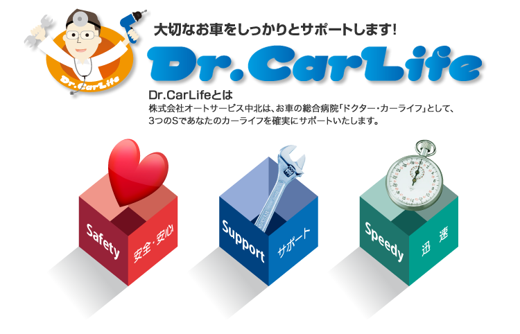 大切なお車をしっかりとサポートします　Dr.CarLifeとは　株式会社オートサービス中北は、お車の総合病院「ドクター・カーライフ」として、3つのSであなたのカーライフを確実にサポートいたします。